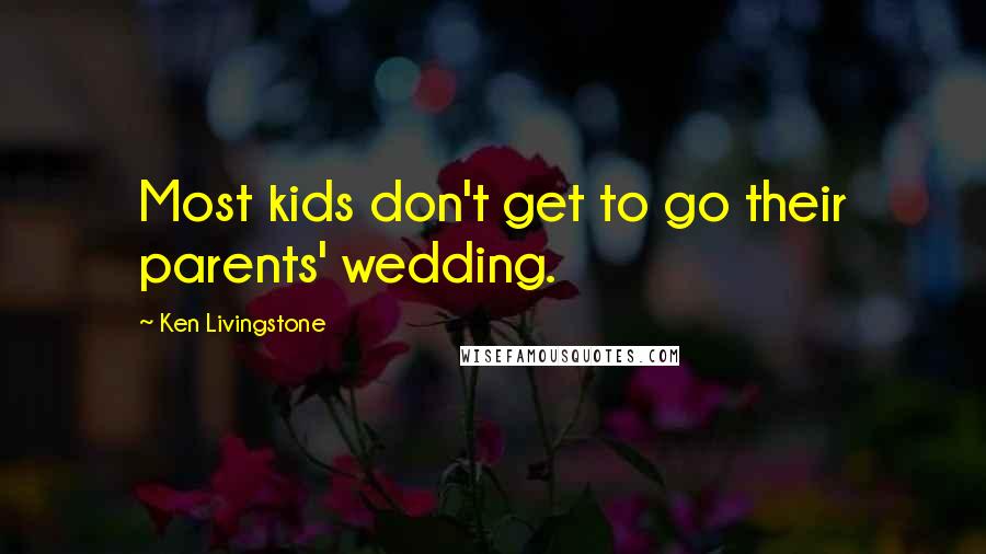 Ken Livingstone Quotes: Most kids don't get to go their parents' wedding.