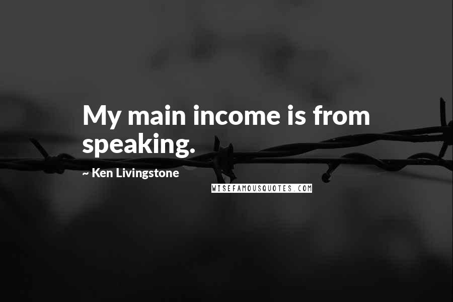 Ken Livingstone Quotes: My main income is from speaking.
