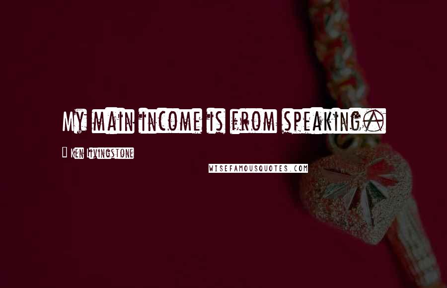 Ken Livingstone Quotes: My main income is from speaking.