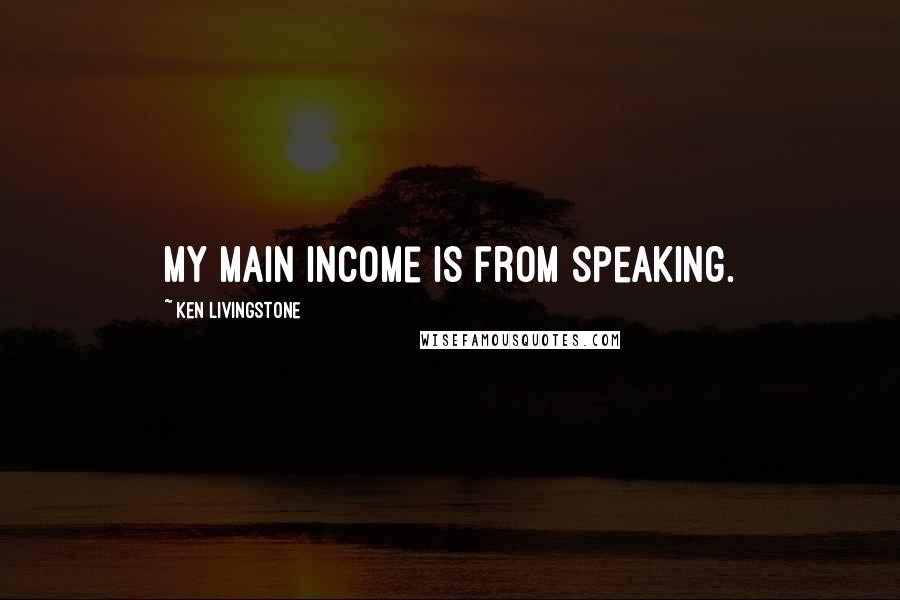 Ken Livingstone Quotes: My main income is from speaking.
