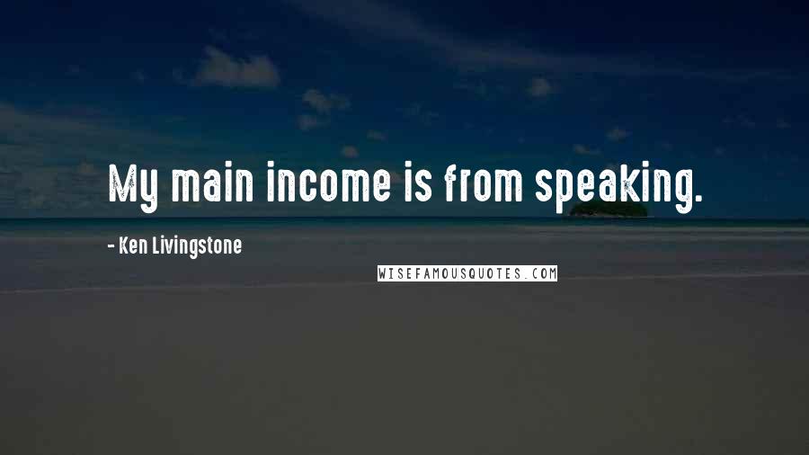 Ken Livingstone Quotes: My main income is from speaking.