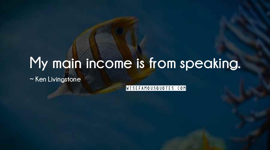 Ken Livingstone Quotes: My main income is from speaking.
