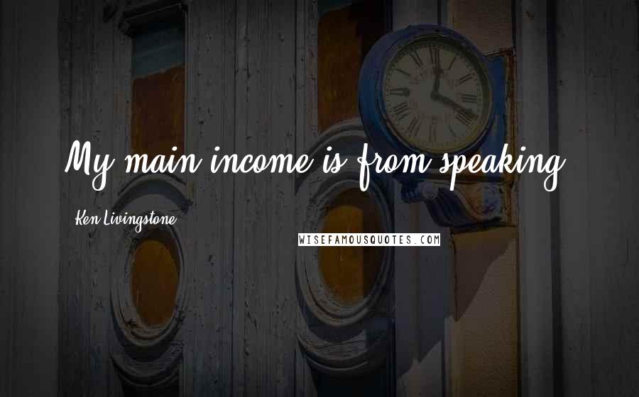 Ken Livingstone Quotes: My main income is from speaking.
