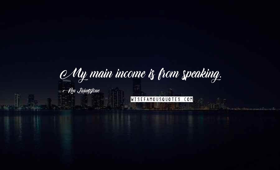 Ken Livingstone Quotes: My main income is from speaking.