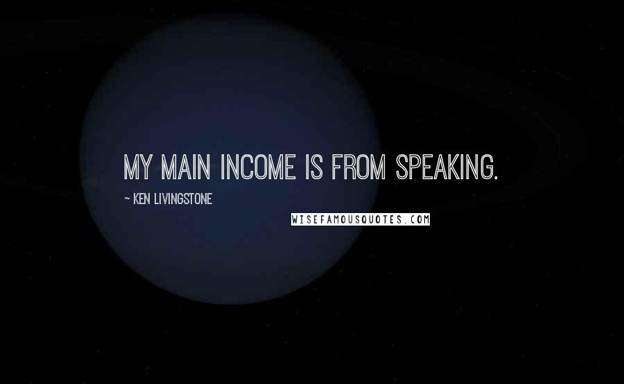 Ken Livingstone Quotes: My main income is from speaking.