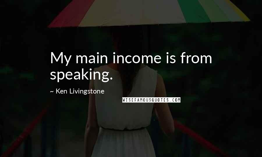 Ken Livingstone Quotes: My main income is from speaking.