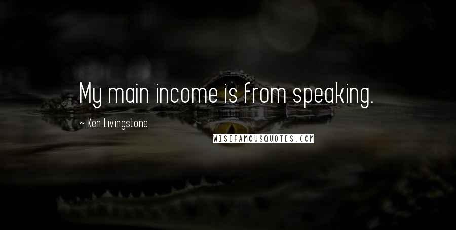 Ken Livingstone Quotes: My main income is from speaking.
