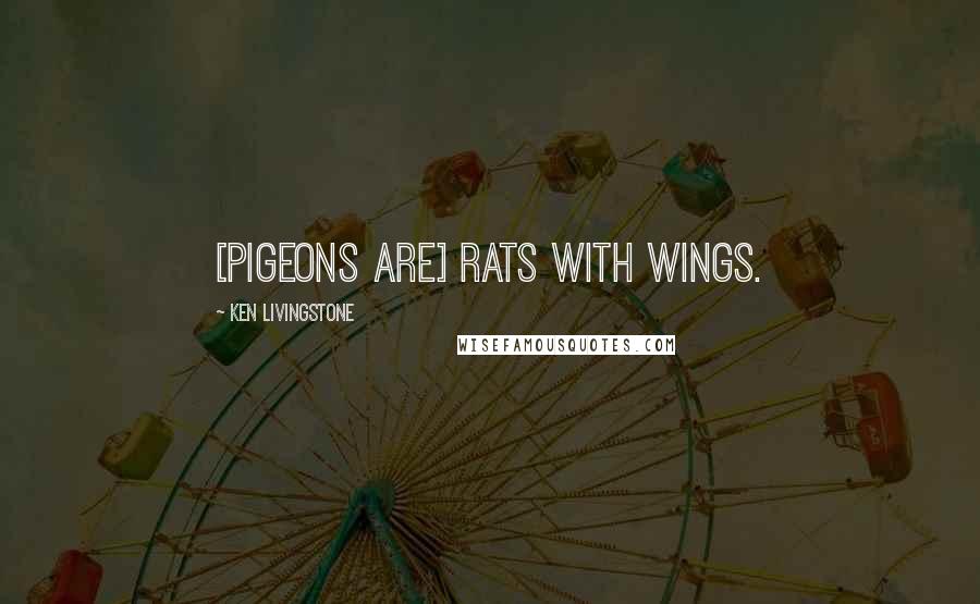 Ken Livingstone Quotes: [Pigeons are] rats with wings.