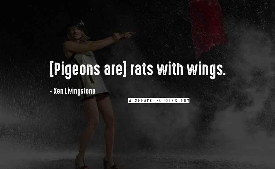 Ken Livingstone Quotes: [Pigeons are] rats with wings.