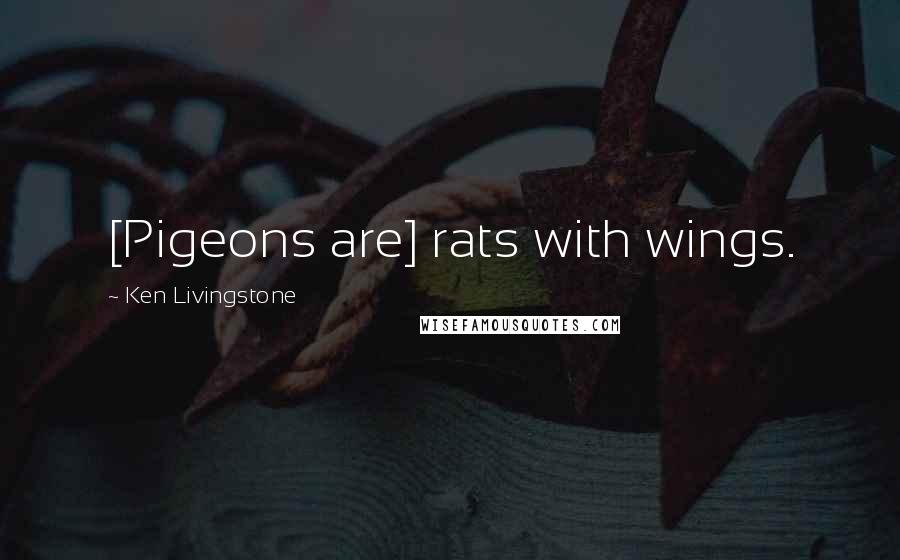 Ken Livingstone Quotes: [Pigeons are] rats with wings.