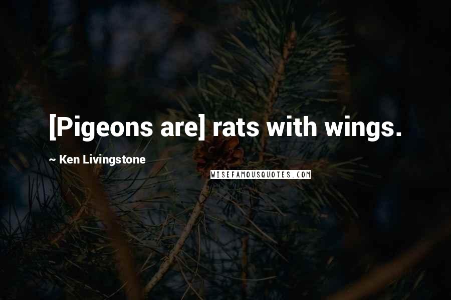 Ken Livingstone Quotes: [Pigeons are] rats with wings.