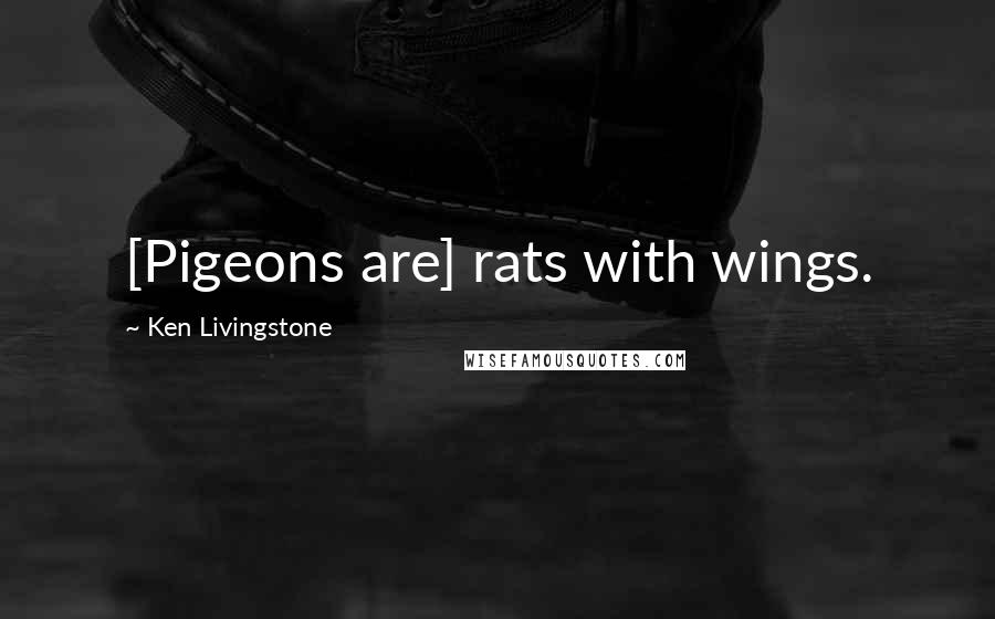 Ken Livingstone Quotes: [Pigeons are] rats with wings.