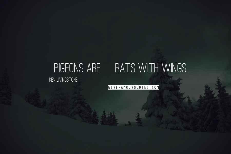 Ken Livingstone Quotes: [Pigeons are] rats with wings.