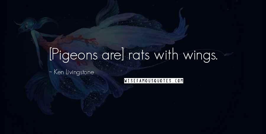 Ken Livingstone Quotes: [Pigeons are] rats with wings.