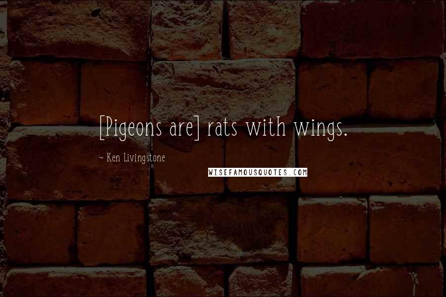 Ken Livingstone Quotes: [Pigeons are] rats with wings.