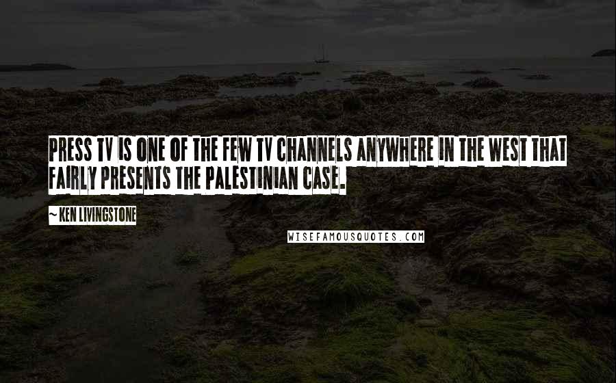 Ken Livingstone Quotes: Press TV is one of the few TV channels anywhere in the West that fairly presents the Palestinian case.