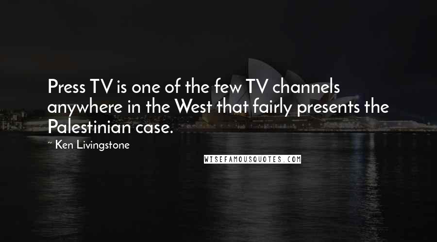 Ken Livingstone Quotes: Press TV is one of the few TV channels anywhere in the West that fairly presents the Palestinian case.