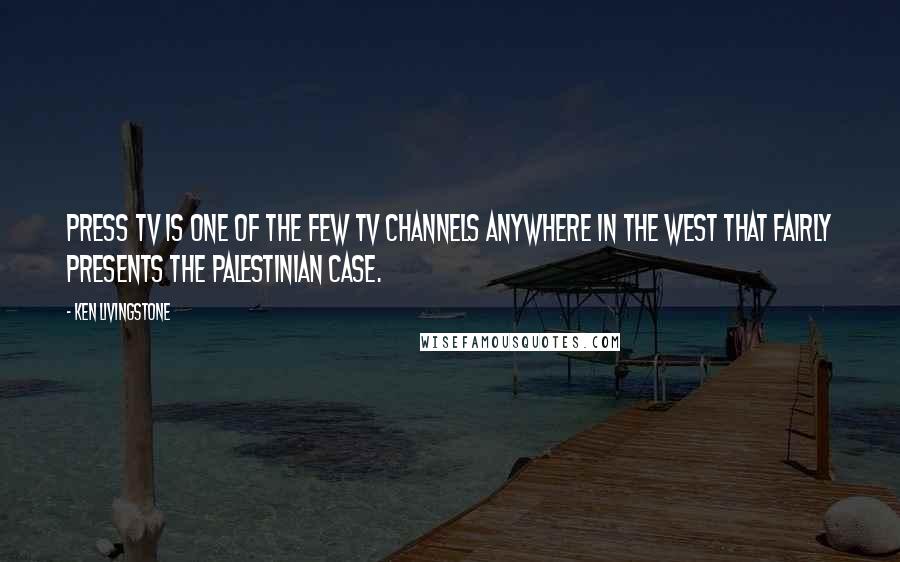 Ken Livingstone Quotes: Press TV is one of the few TV channels anywhere in the West that fairly presents the Palestinian case.