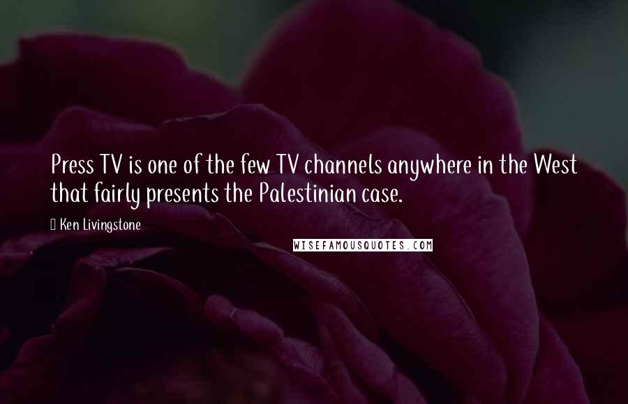 Ken Livingstone Quotes: Press TV is one of the few TV channels anywhere in the West that fairly presents the Palestinian case.