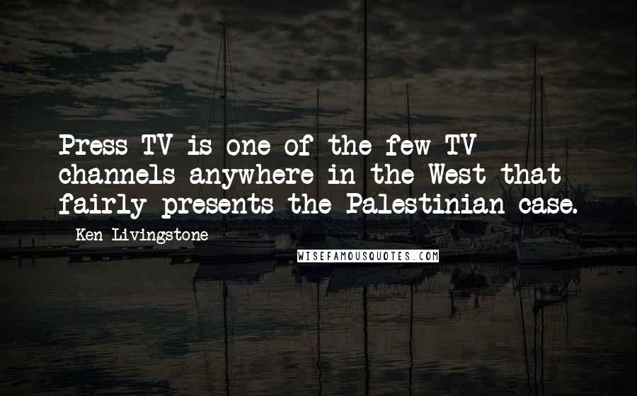 Ken Livingstone Quotes: Press TV is one of the few TV channels anywhere in the West that fairly presents the Palestinian case.