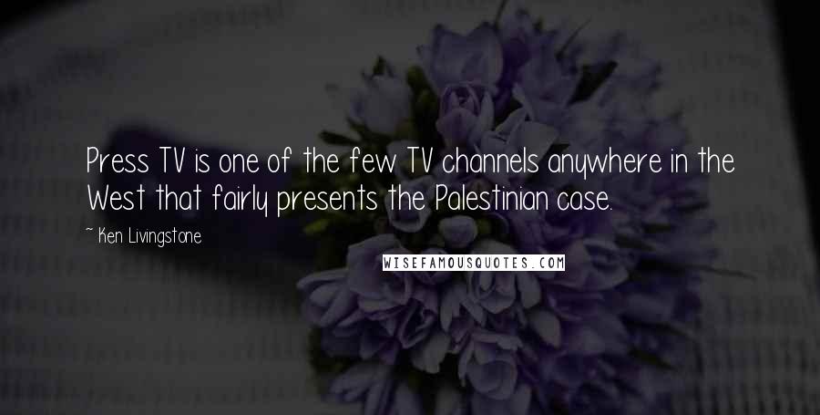 Ken Livingstone Quotes: Press TV is one of the few TV channels anywhere in the West that fairly presents the Palestinian case.