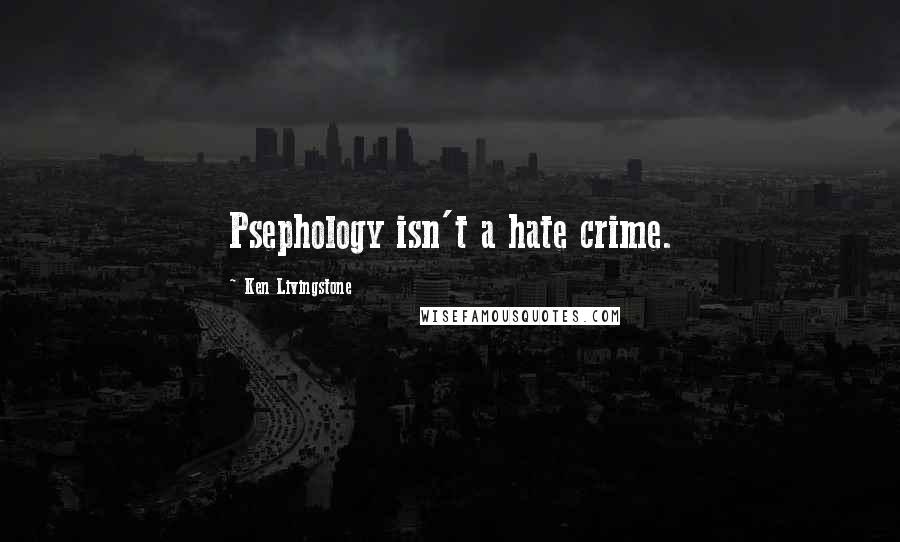 Ken Livingstone Quotes: Psephology isn't a hate crime.