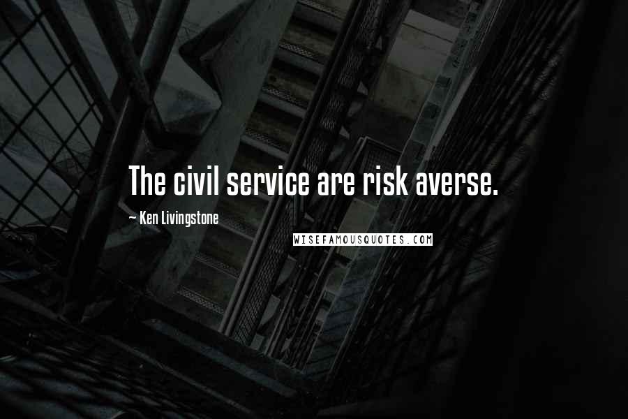 Ken Livingstone Quotes: The civil service are risk averse.