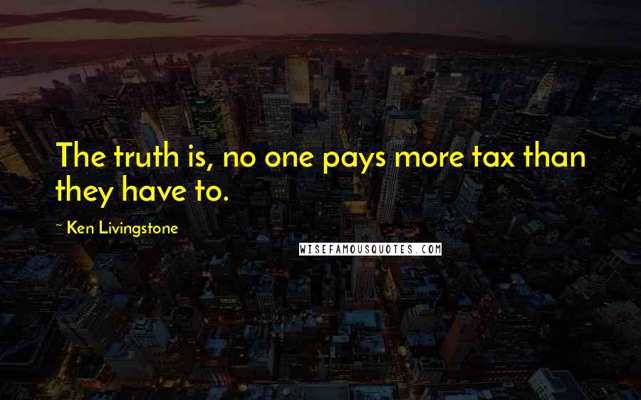 Ken Livingstone Quotes: The truth is, no one pays more tax than they have to.