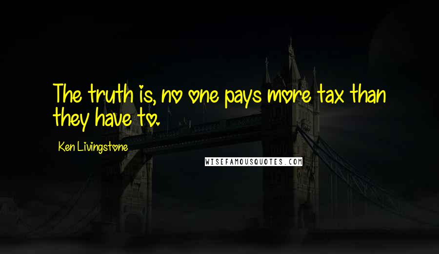 Ken Livingstone Quotes: The truth is, no one pays more tax than they have to.