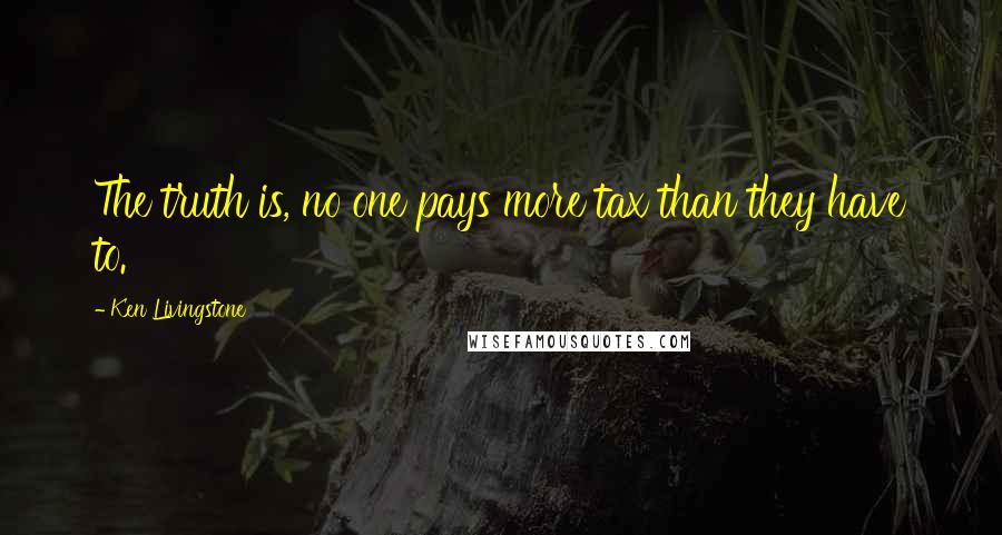 Ken Livingstone Quotes: The truth is, no one pays more tax than they have to.
