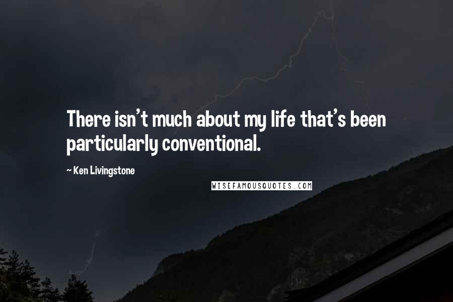 Ken Livingstone Quotes: There isn't much about my life that's been particularly conventional.