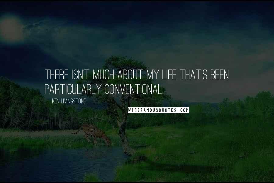 Ken Livingstone Quotes: There isn't much about my life that's been particularly conventional.