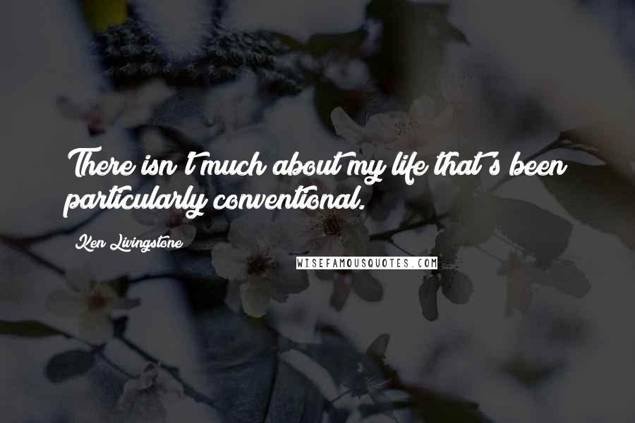 Ken Livingstone Quotes: There isn't much about my life that's been particularly conventional.