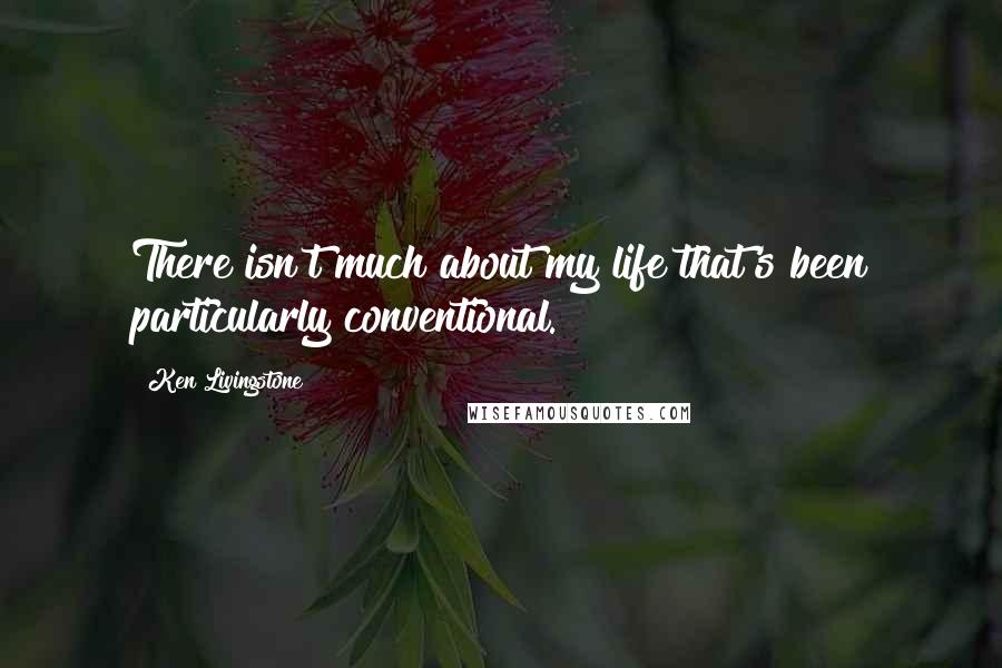 Ken Livingstone Quotes: There isn't much about my life that's been particularly conventional.