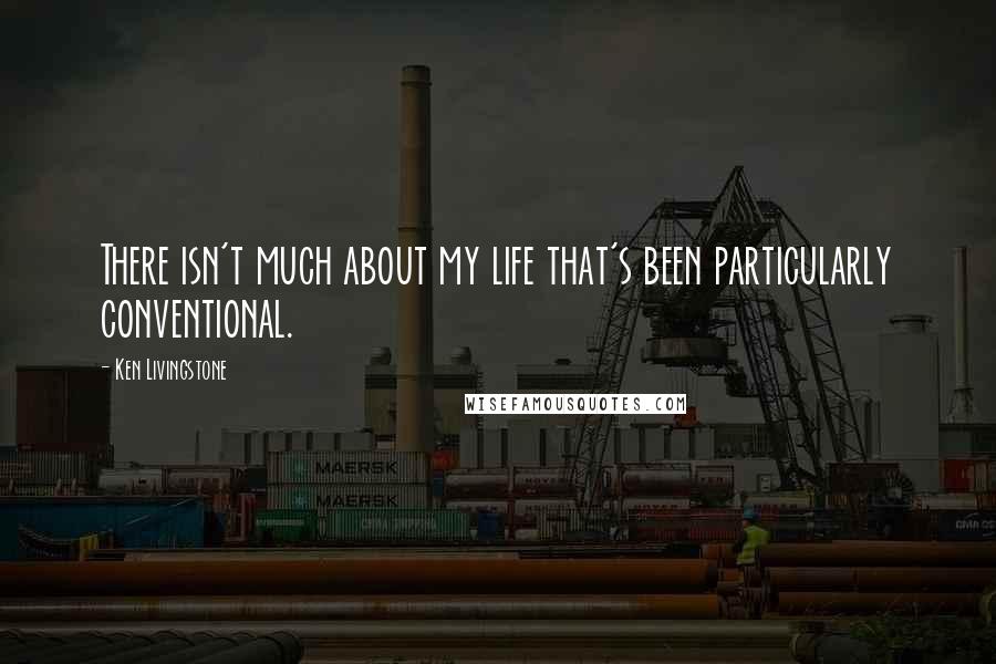 Ken Livingstone Quotes: There isn't much about my life that's been particularly conventional.