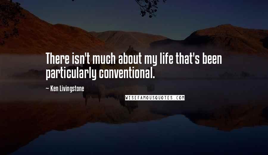 Ken Livingstone Quotes: There isn't much about my life that's been particularly conventional.
