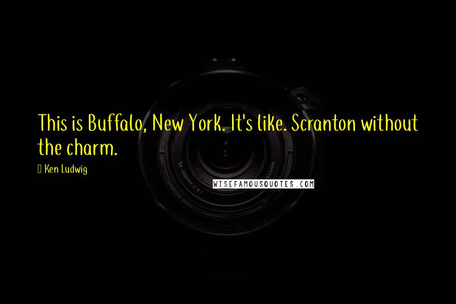 Ken Ludwig Quotes: This is Buffalo, New York. It's like. Scranton without the charm.