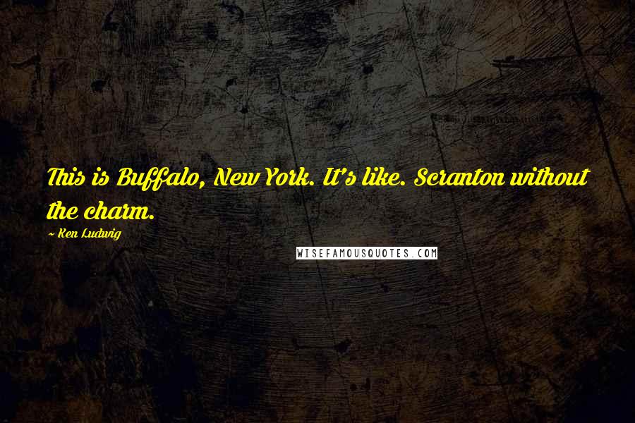 Ken Ludwig Quotes: This is Buffalo, New York. It's like. Scranton without the charm.