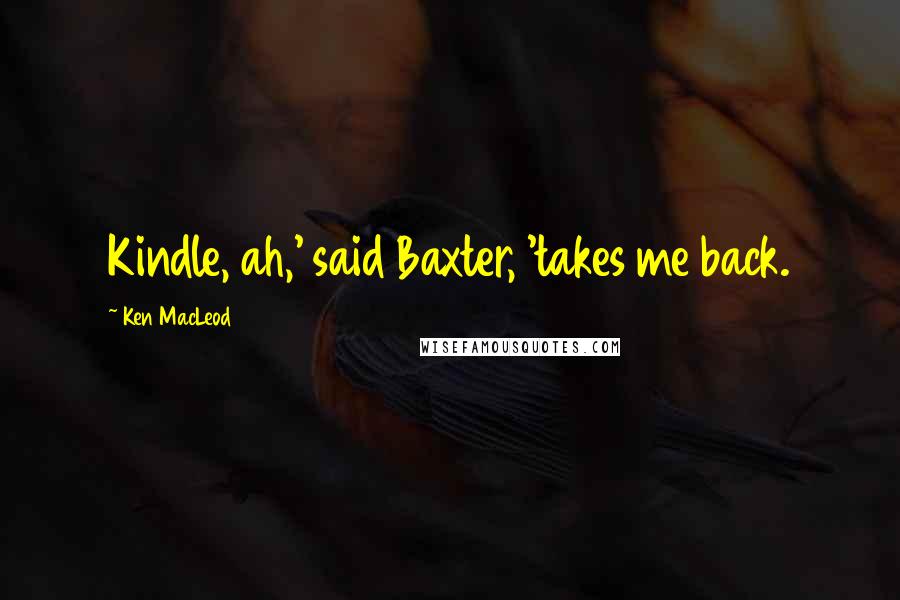 Ken MacLeod Quotes: Kindle, ah,' said Baxter, 'takes me back.