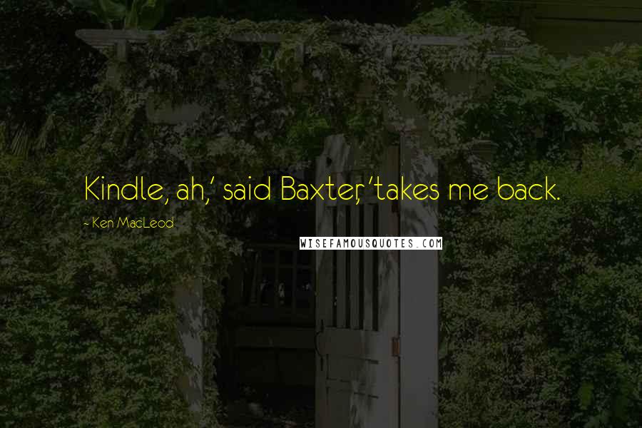 Ken MacLeod Quotes: Kindle, ah,' said Baxter, 'takes me back.