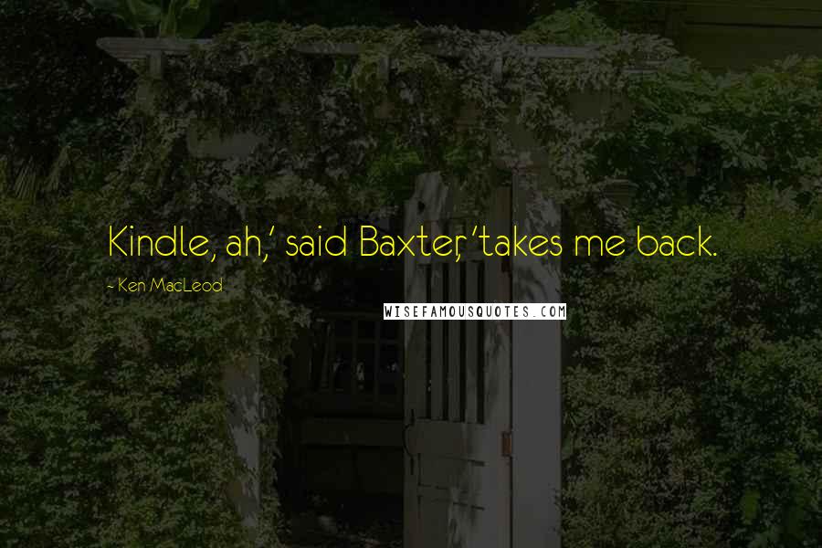 Ken MacLeod Quotes: Kindle, ah,' said Baxter, 'takes me back.