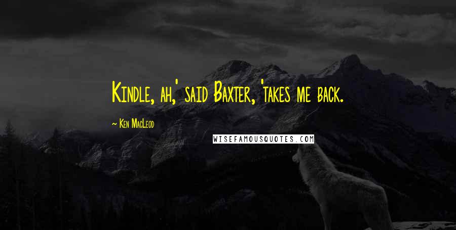Ken MacLeod Quotes: Kindle, ah,' said Baxter, 'takes me back.