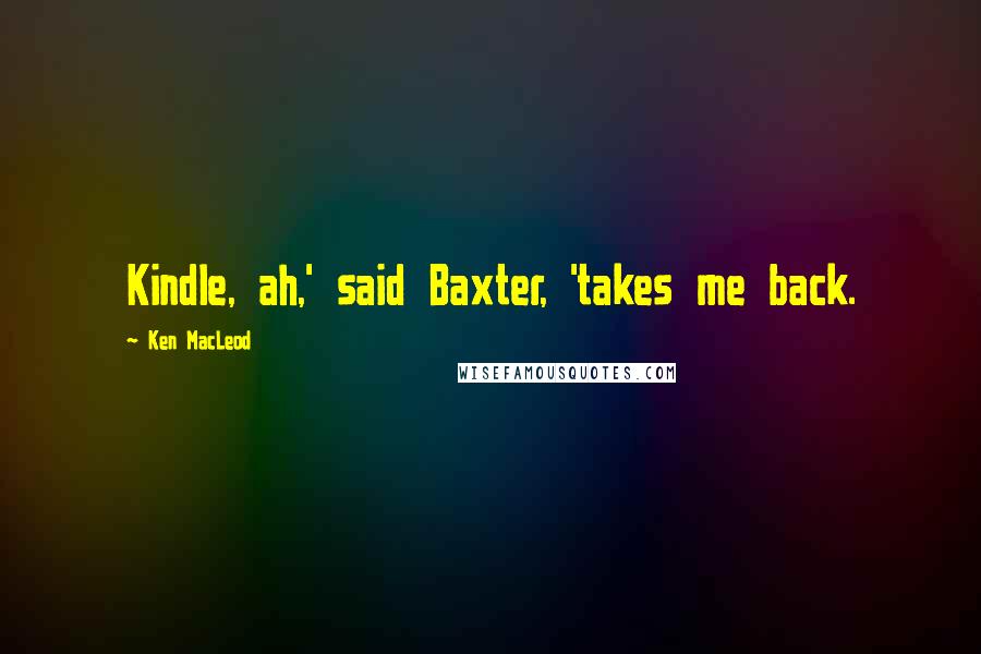 Ken MacLeod Quotes: Kindle, ah,' said Baxter, 'takes me back.