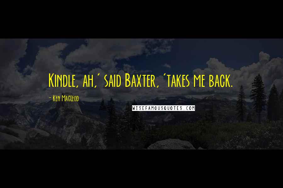 Ken MacLeod Quotes: Kindle, ah,' said Baxter, 'takes me back.