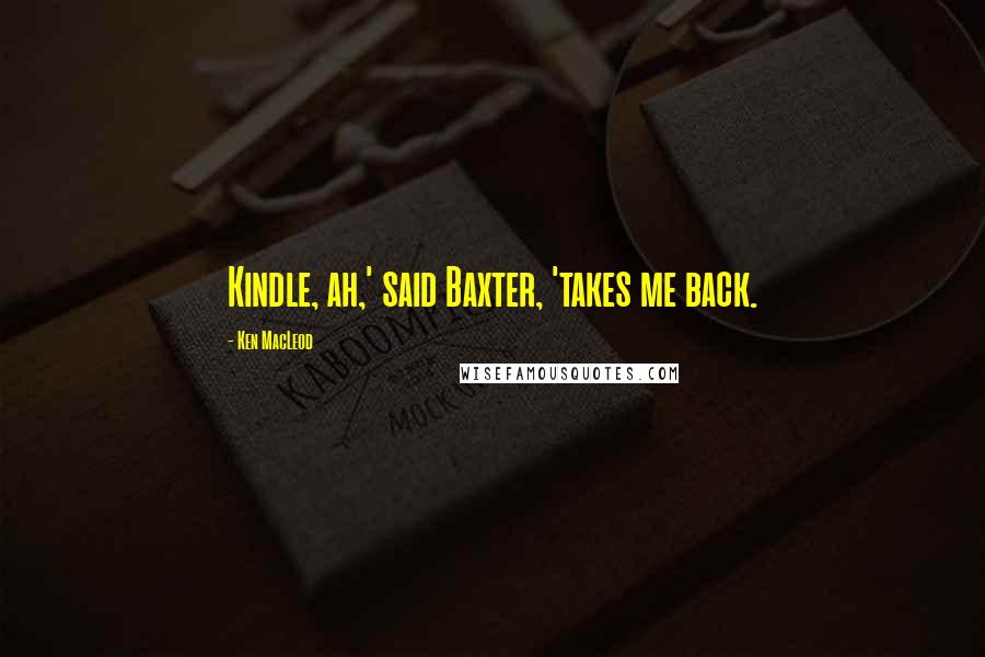 Ken MacLeod Quotes: Kindle, ah,' said Baxter, 'takes me back.