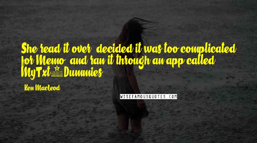 Ken MacLeod Quotes: She read it over, decided it was too complicated for Memo, and ran it through an app called MyTxt4Dummies.
