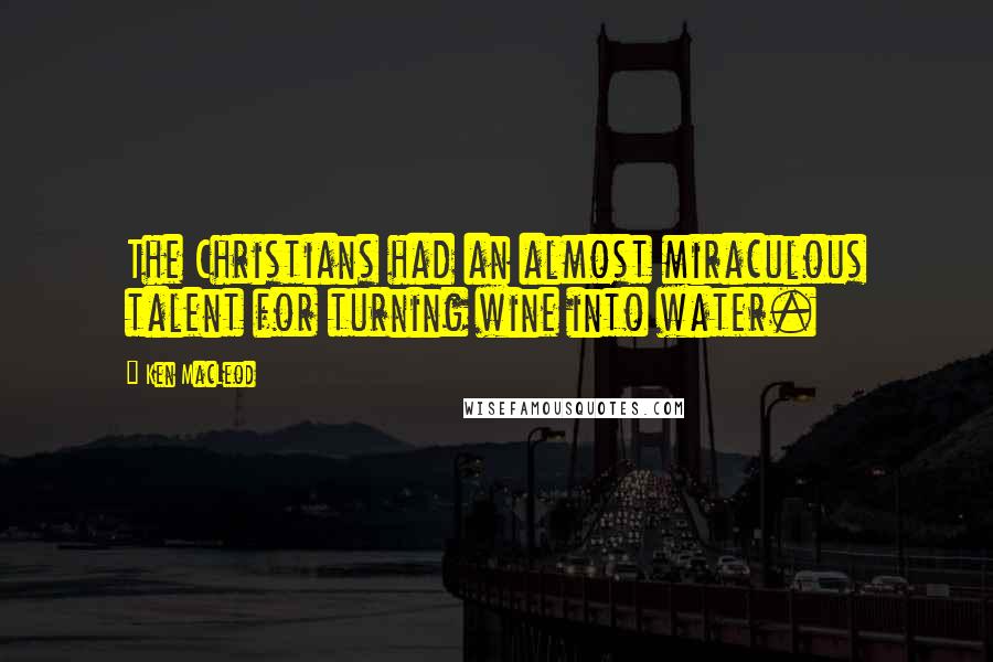 Ken MacLeod Quotes: The Christians had an almost miraculous talent for turning wine into water.