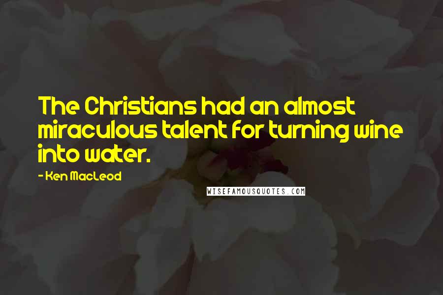 Ken MacLeod Quotes: The Christians had an almost miraculous talent for turning wine into water.