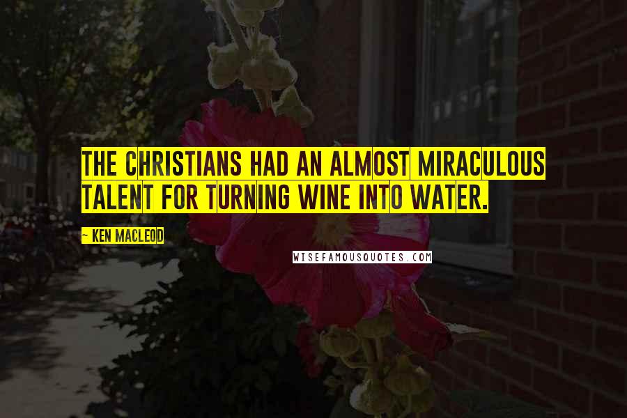 Ken MacLeod Quotes: The Christians had an almost miraculous talent for turning wine into water.
