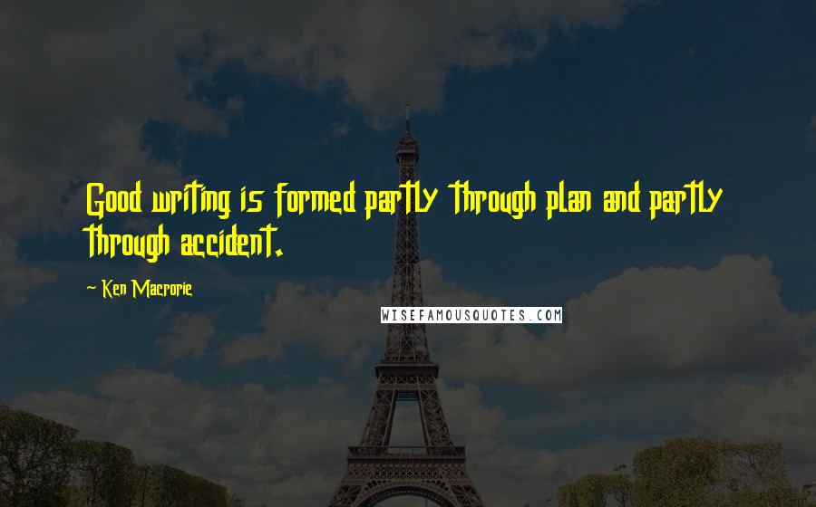 Ken Macrorie Quotes: Good writing is formed partly through plan and partly through accident.